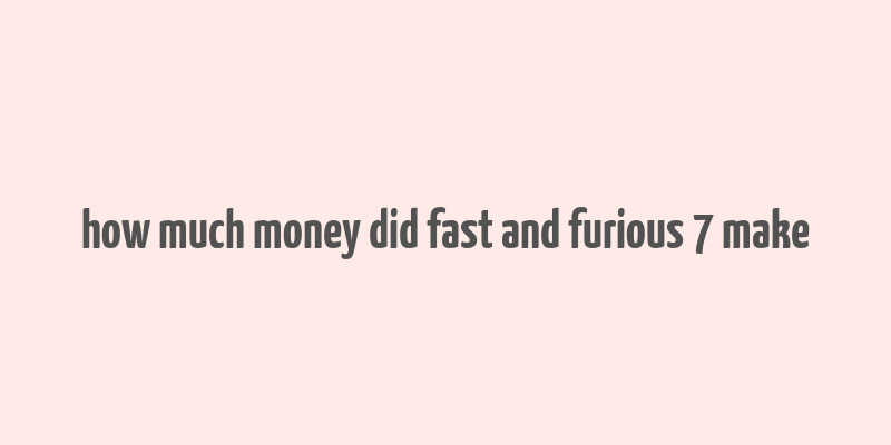 how much money did fast and furious 7 make