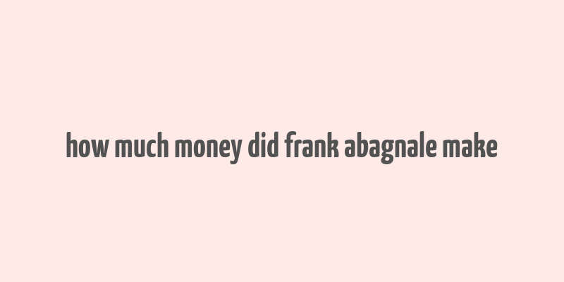 how much money did frank abagnale make