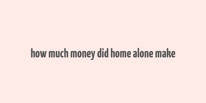 how much money did home alone make