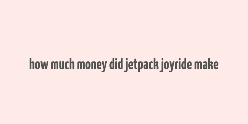 how much money did jetpack joyride make