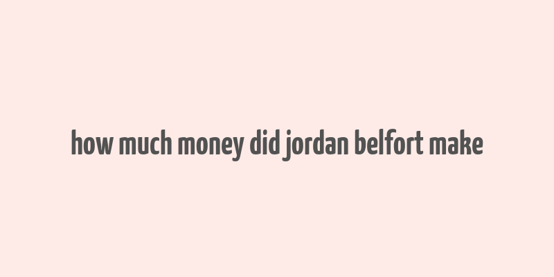 how much money did jordan belfort make