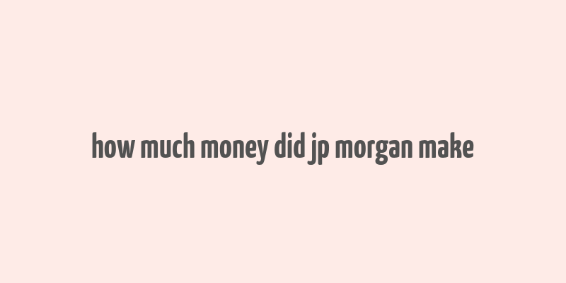 how much money did jp morgan make