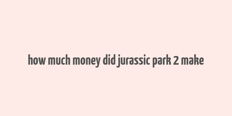 how much money did jurassic park 2 make