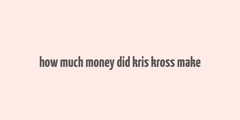 how much money did kris kross make