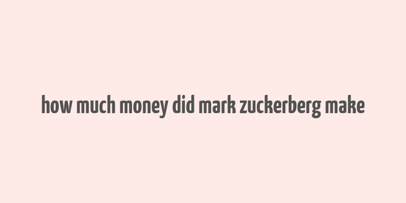 how much money did mark zuckerberg make