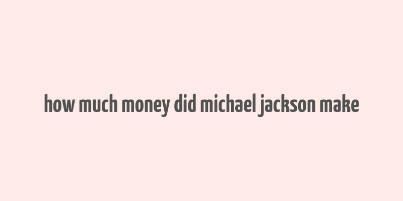 how much money did michael jackson make