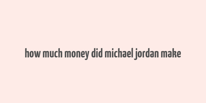 how much money did michael jordan make