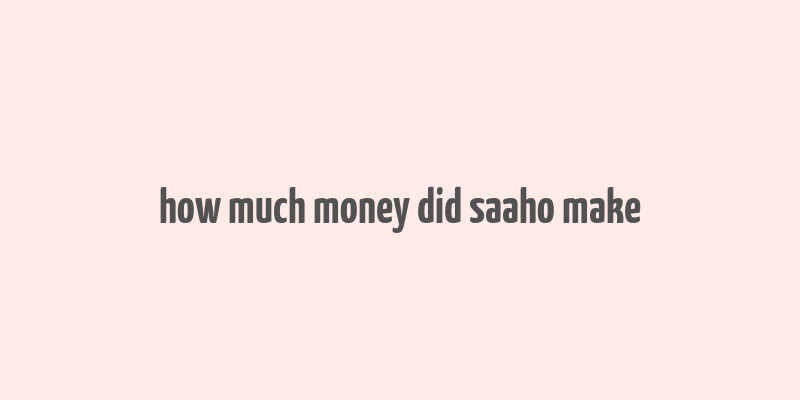 how much money did saaho make