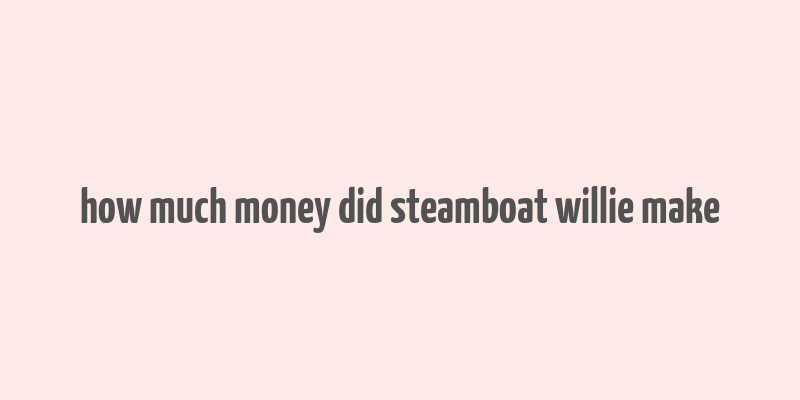 how much money did steamboat willie make