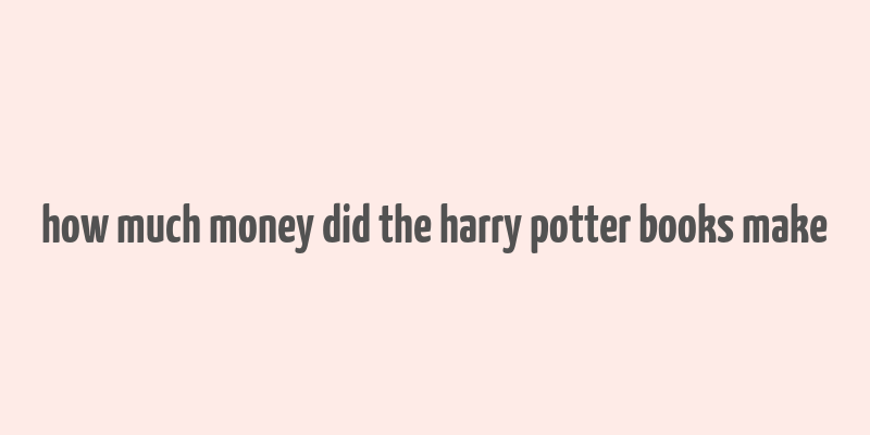 how much money did the harry potter books make