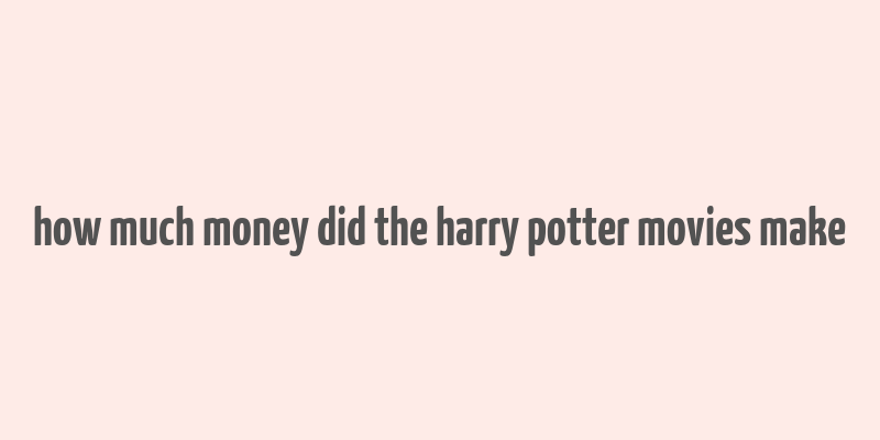 how much money did the harry potter movies make