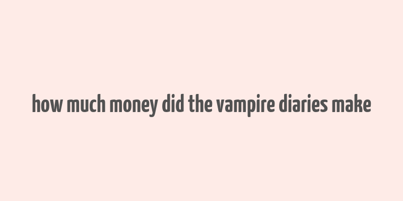 how much money did the vampire diaries make