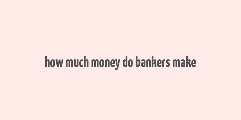 how much money do bankers make