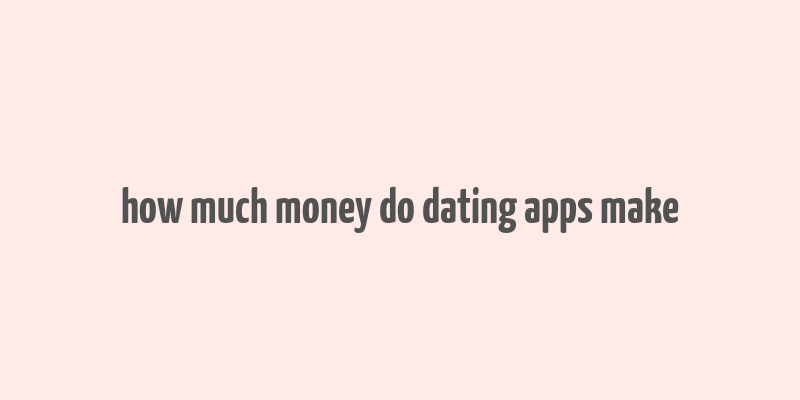 how much money do dating apps make