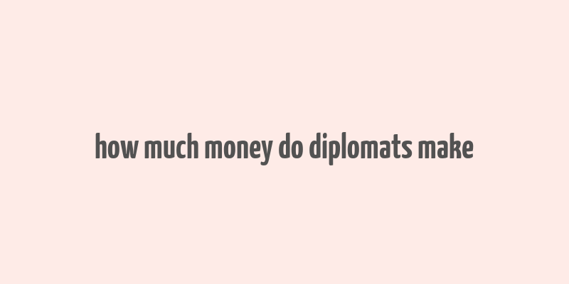 how much money do diplomats make