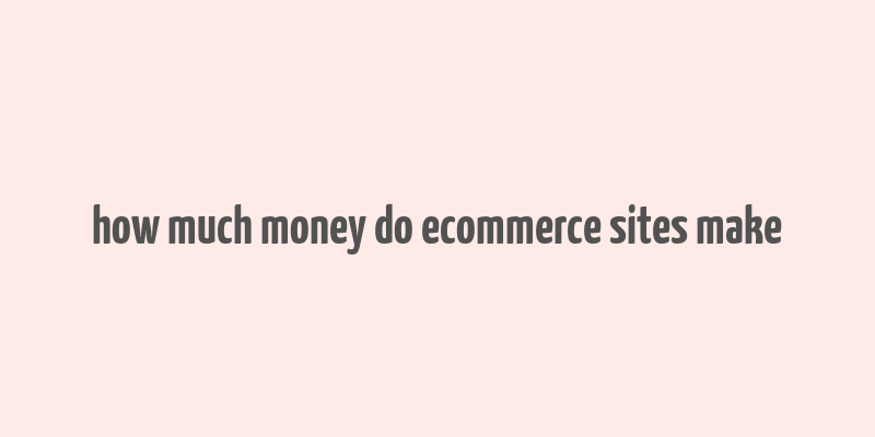 how much money do ecommerce sites make