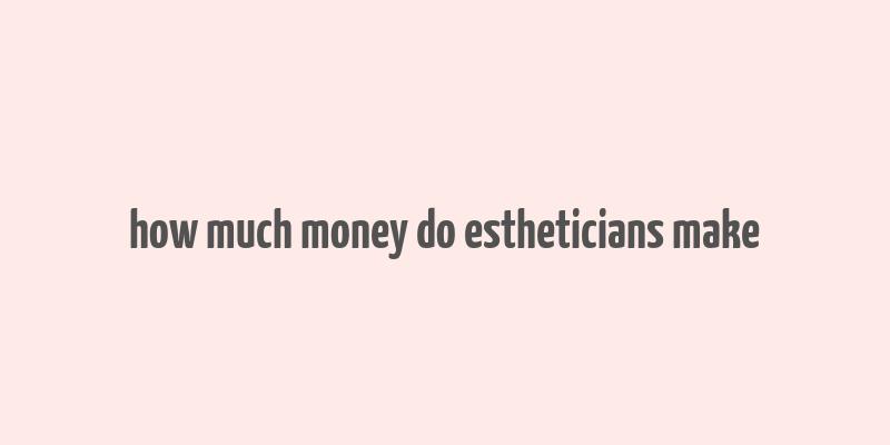 how much money do estheticians make