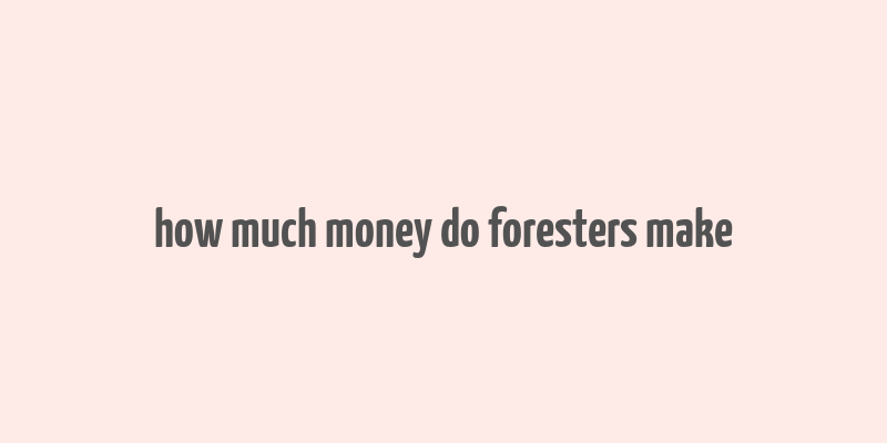 how much money do foresters make