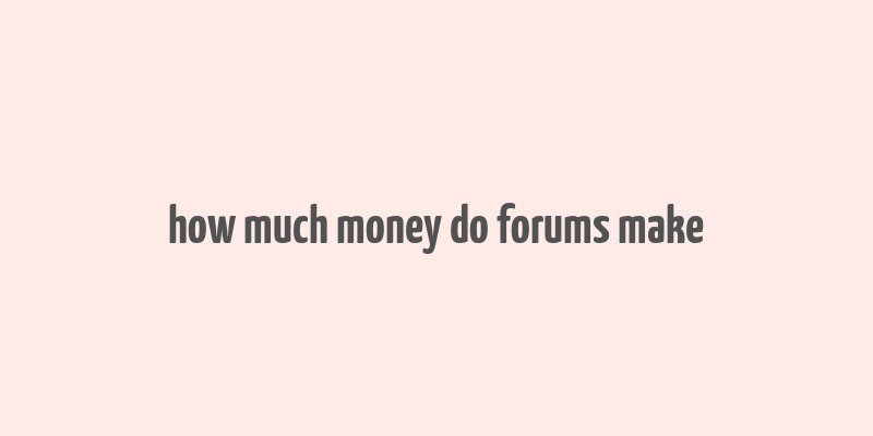 how much money do forums make