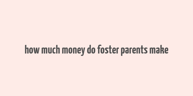 how much money do foster parents make