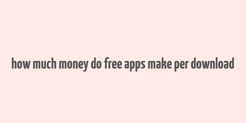 how much money do free apps make per download