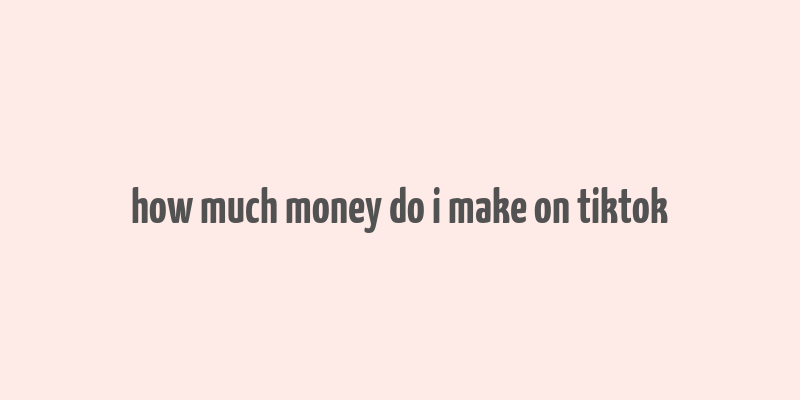 how much money do i make on tiktok