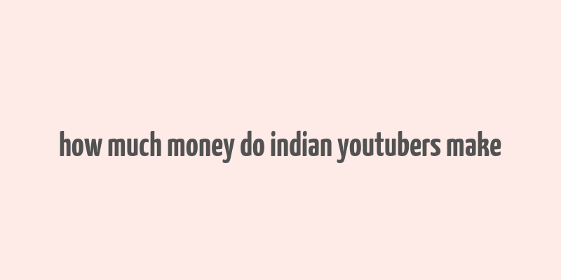 how much money do indian youtubers make