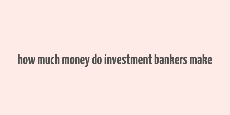 how much money do investment bankers make