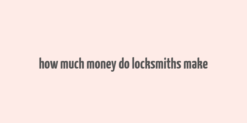 how much money do locksmiths make