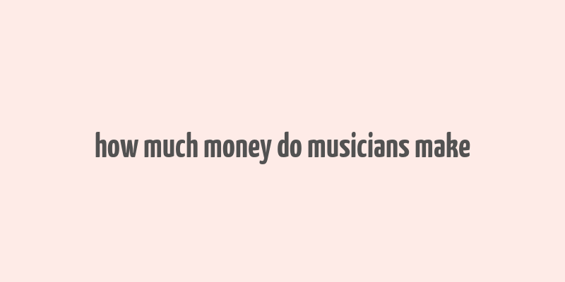 how much money do musicians make