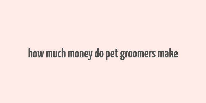 how much money do pet groomers make