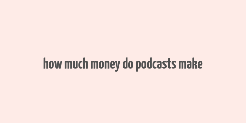 how much money do podcasts make