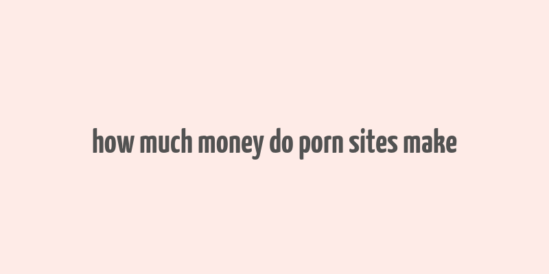 how much money do porn sites make