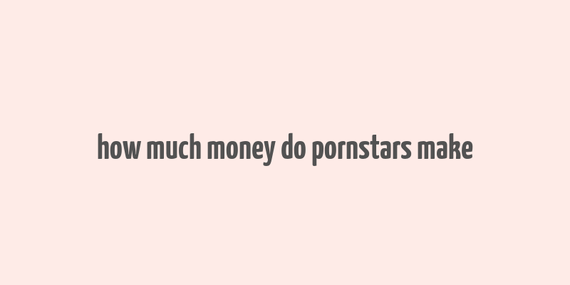 how much money do pornstars make