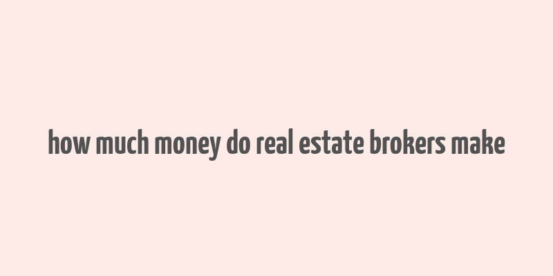 how much money do real estate brokers make