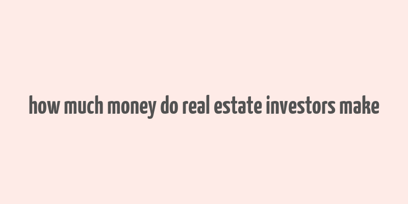 how much money do real estate investors make