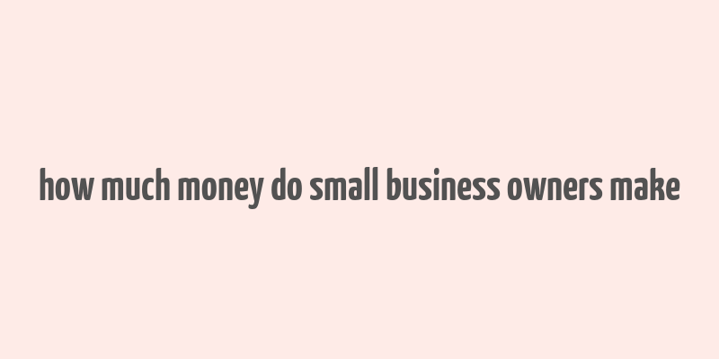 how much money do small business owners make