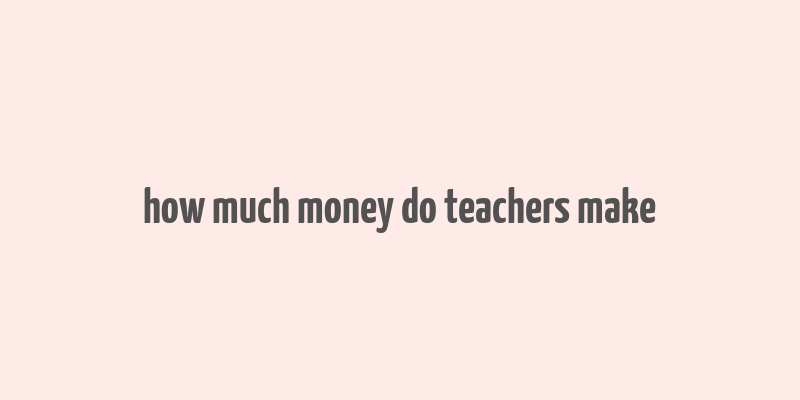 how much money do teachers make