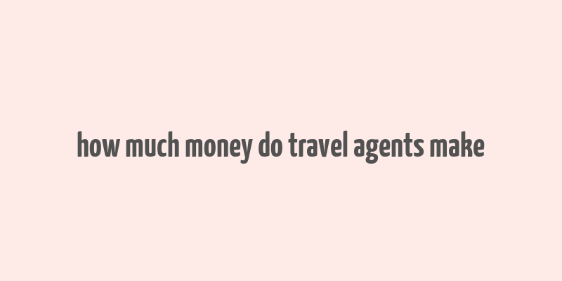 how much money do travel agents make