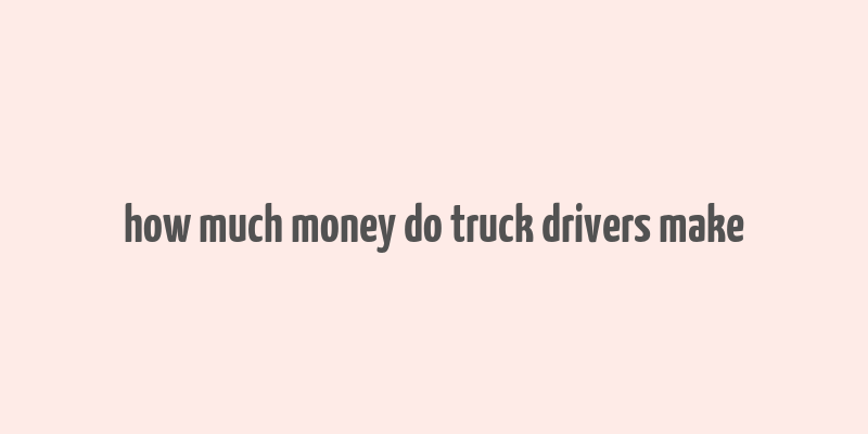 how much money do truck drivers make