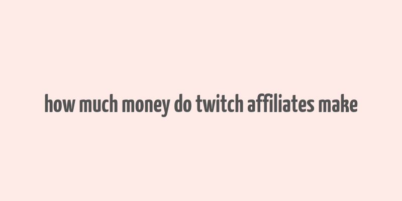 how much money do twitch affiliates make