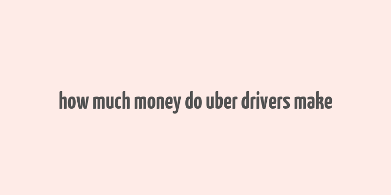 how much money do uber drivers make