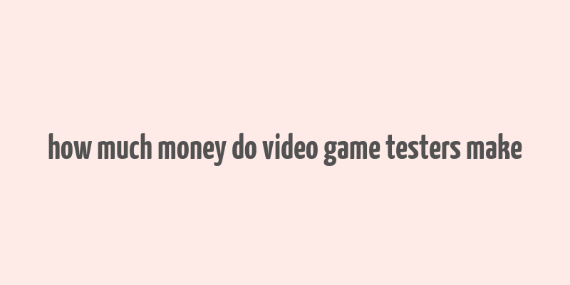 how much money do video game testers make