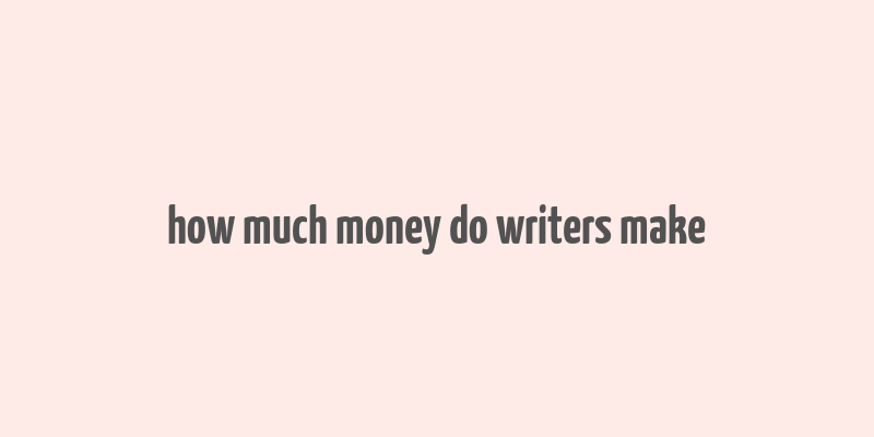 how much money do writers make