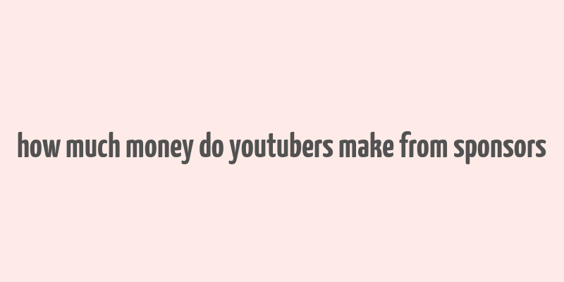 how much money do youtubers make from sponsors