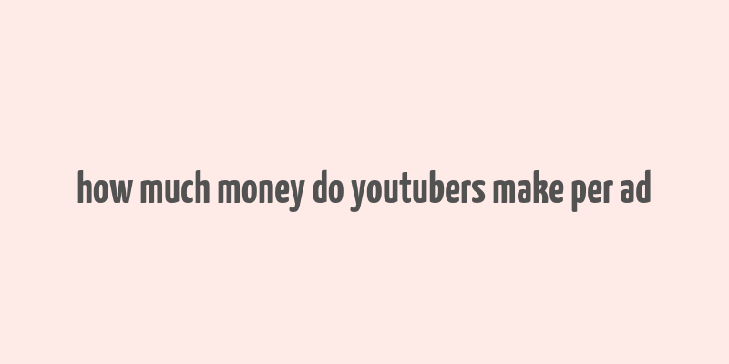 how much money do youtubers make per ad