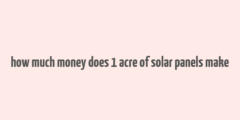 how much money does 1 acre of solar panels make