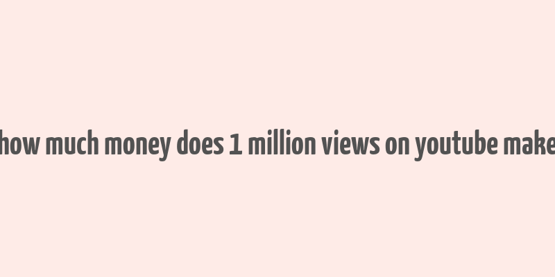 how much money does 1 million views on youtube make