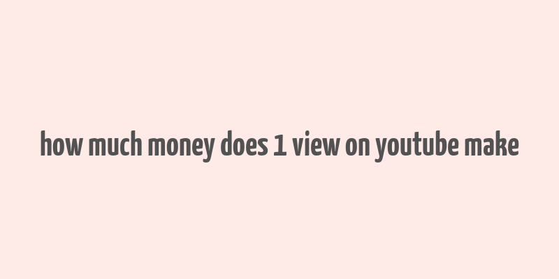 how much money does 1 view on youtube make