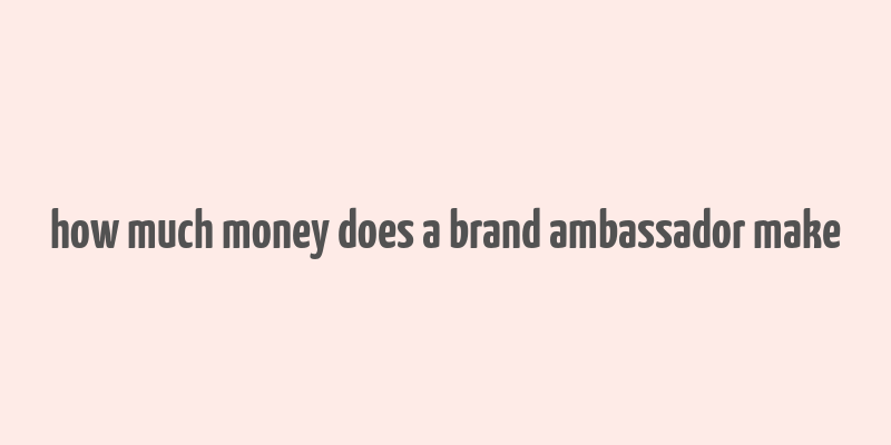 how much money does a brand ambassador make